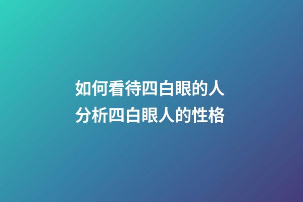 如何看待四白眼的人 分析四白眼人的性格